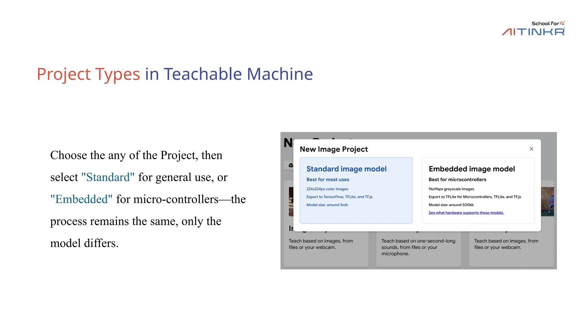 Project Types in Teachable Machine
Choose the any of the Project, then
select "Standard" for general use, or
"Embedded" for micro-controllers—the
process remains the same, only the
model differs.
 
