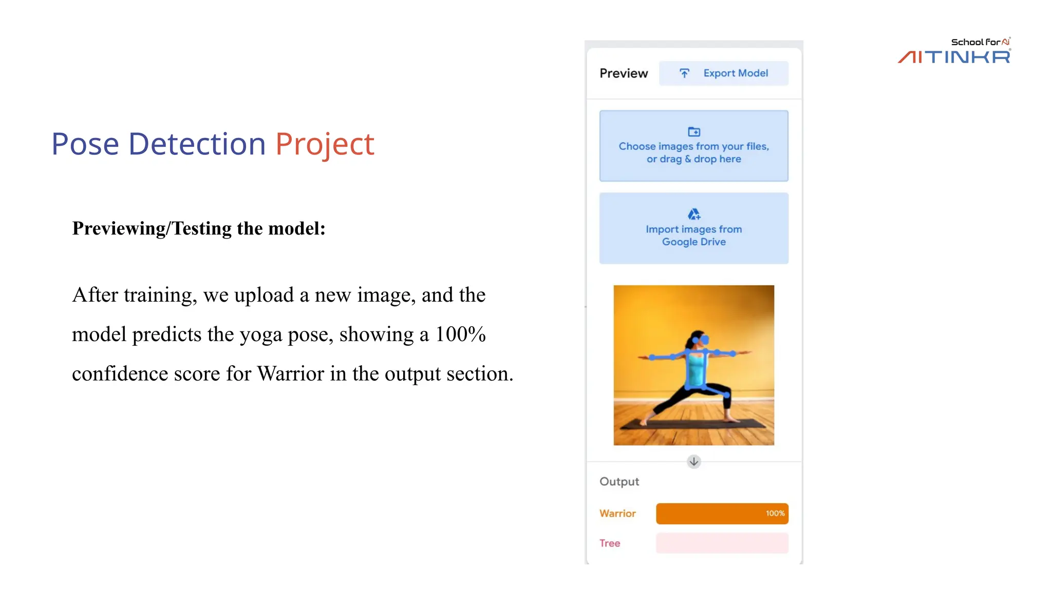Pose Detection Project
Previewing/Testing the model:
After training, we upload a new image, and the
model predicts the yoga pose, showing a 100%
confidence score for Warrior in the output section.
 