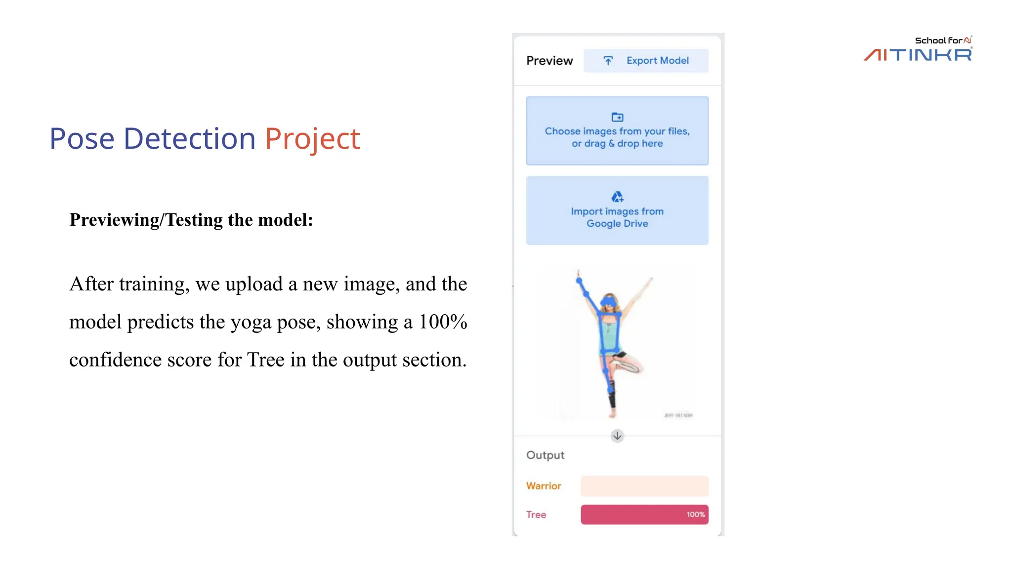 Pose Detection Project
Previewing/Testing the model:
After training, we upload a new image, and the
model predicts the yoga pose, showing a 100%
confidence score for Tree in the output section.
 
