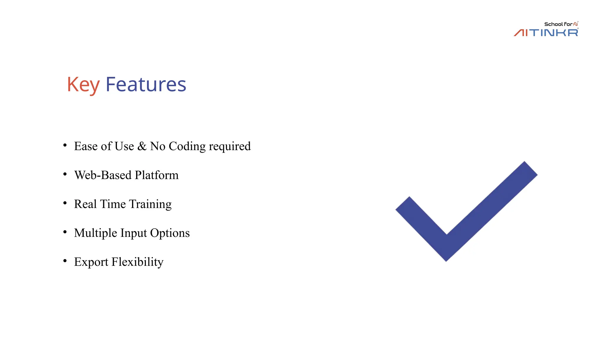 Key Features
• Ease of Use & No Coding required
• Web-Based Platform
• Real Time Training
• Multiple Input Options
• Export Flexibility
 