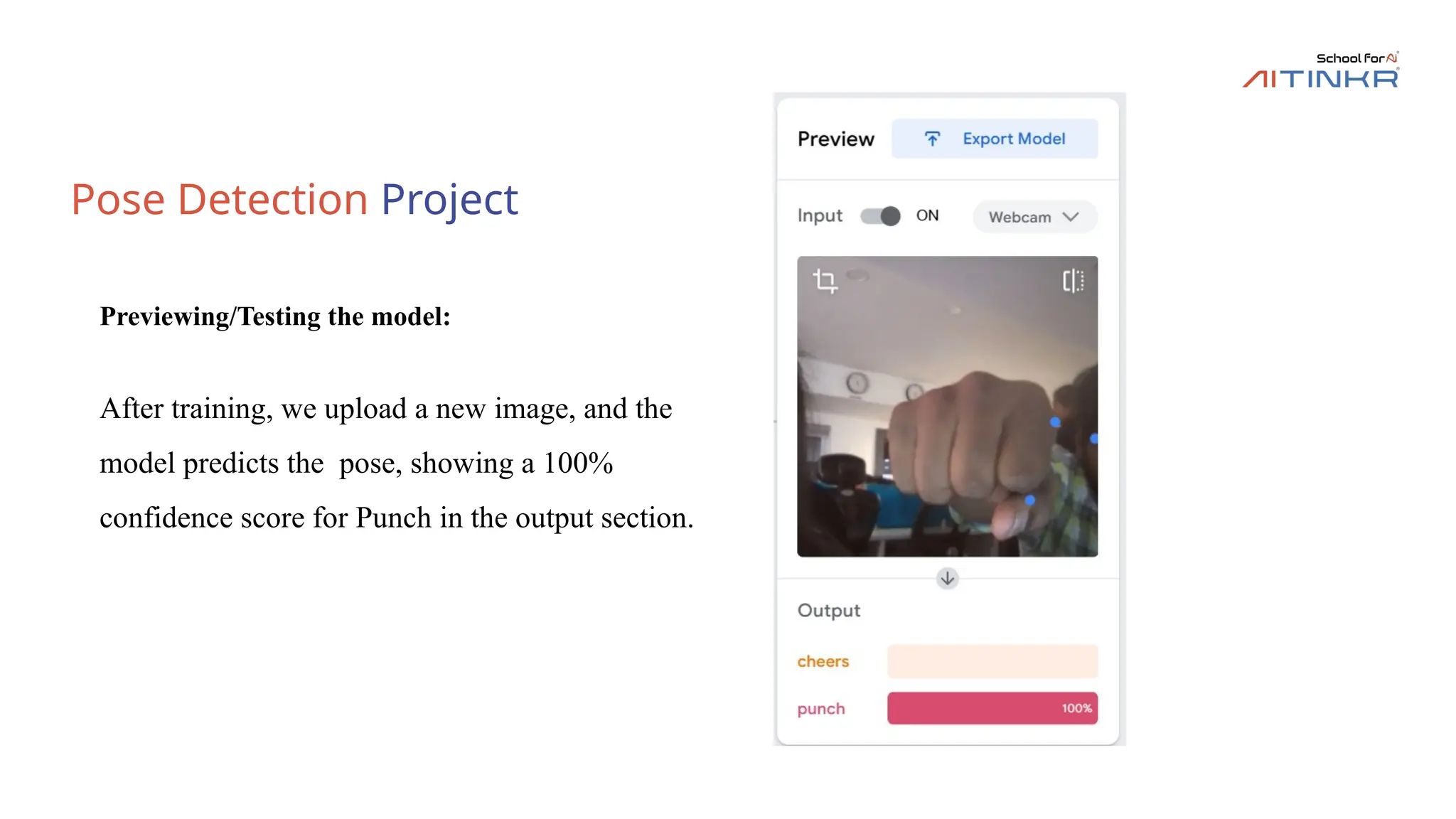 Pose Detection Project
Previewing/Testing the model:
After training, we upload a new image, and the
model predicts the pose, showing a 100%
confidence score for Punch in the output section.
 