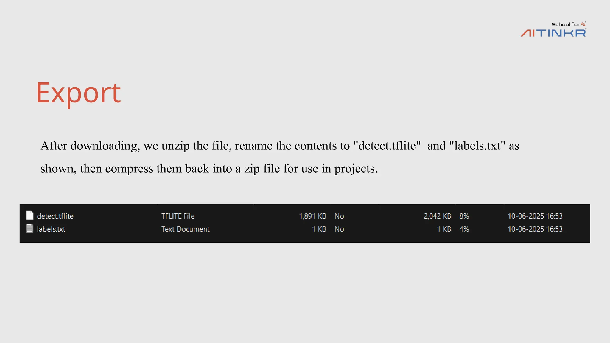 Export
After downloading, we unzip the file, rename the contents to "detect.tflite" and "labels.txt" as
shown, then compress them back into a zip file for use in projects.
 