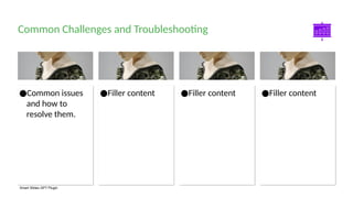 Smart Slides GPT Plugin
●Filler content
●Filler content
●Filler content
●Common issues
and how to
resolve them.
Common Challenges and Troubleshooting
 