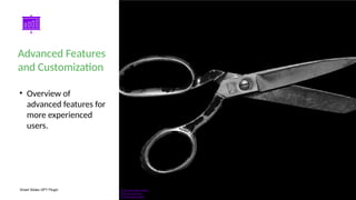 Smart Slides GPT Plugin
• Overview of
advanced features for
more experienced
users.
Advanced Features
and Customization
Photo: gray steel scissors
Photo by Matt Artz
Powered by Unsplash
 