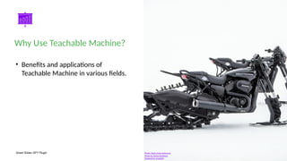 Smart Slides GPT Plugin
• Benefits and applications of
Teachable Machine in various fields.
Why Use Teachable Machine?
Photo: black snow motocycle
Photo by Harley-Davidson
Powered by Unsplash
 