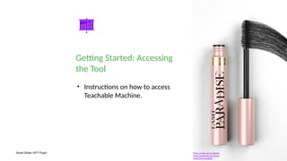 Smart Slides GPT Plugin
Getting Started: Accessing
the Tool
• Instructions on how to access
Teachable Machine.
Photo: a close-up of a lipstick
Photo by Muhammad Tayyab
Powered by Unsplash
 