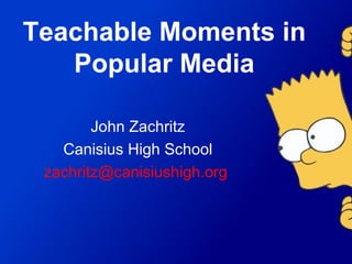 Teachable Moments in Popular Media John Zachritz Canisius High School [email_address]   