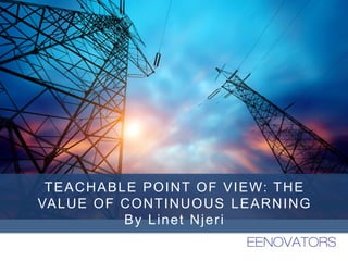 TEACHABLE POINT OF VIEW: THE
VALUE OF CONTINUOUS LEARNING
By Linet Njeri
 
