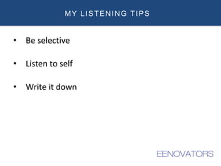 MY LISTENING TIPS
• Be selective
• Listen to self
• Write it down
 