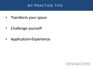 MY PRACTICE TIPS
• Transform your space
• Challenge yourself
• Application=Experience
 
