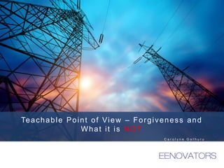 Teachable Point of View – Forgiveness and
What it is NOT
C a r o l y n e G a t h u r u
 