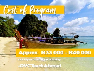 excl. Flights/Insurance & Spending
Approx. R33 000 – R40 000
#OVCTeachAbroad
Cost of Program
 