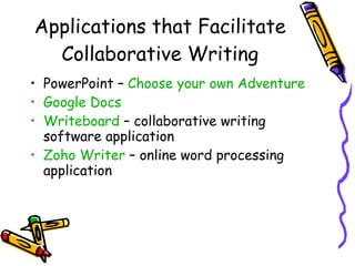 Applications that Facilitate Collaborative Writing PowerPoint –  Choose your own Adventure Google Docs Writeboard  – collaborative writing software application Zoho  Writer  – online word processing application 