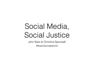 Social Media,  
Social Justice
John Bare & Christina Sponselli
#teachacceptance
 
