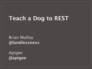 Teach a Dog to REST


Brian Mulloy
@landlessness

Apigee
@apigee
 
