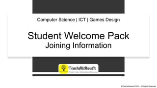 ©TeachAllAboutIt 2022 – All Rights Reserved
Student Welcome Pack
Joining Information
Computer Science | ICT | Games Design
©TeachAllAboutIt 2022 – All Rights Reserved
 