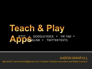AARON MANFULL
@manfull
IFTTT  GOOGLEVOICE  YIK YAK 
THINGLINK  TWITTERTEXTS
AARON MANFULL
@manfull  aaronmanfull@gmail.com Textbok “Student Journalism and Media Literacy”
 