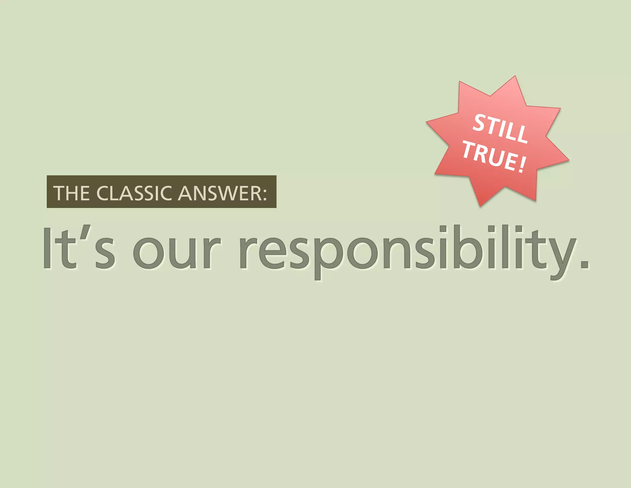 STILL
                      TRUE
                           !
THE CLASSIC ANSWER:
 