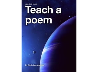 Teach a
poem
By EISO class students
KUIS EISO CLASS
 