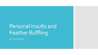 Personal Insults and
Feather Ruffling
By:Aric Smoker
 