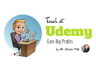 Teach at 
Udemy 
Earn Big Profits 
by: Mr. Christos Pittis 
 