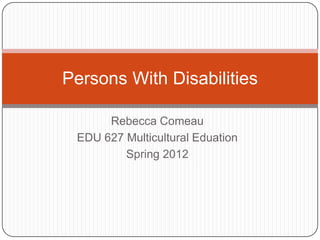 Persons With Disabilities

      Rebecca Comeau
 EDU 627 Multicultural Eduation
         Spring 2012
 