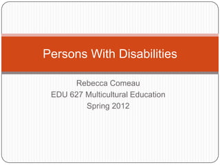 Persons With Disabilities

      Rebecca Comeau
 EDU 627 Multicultural Education
         Spring 2012
 
