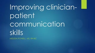 Improving clinicianpatient
communication
skills
MELISSA POWELL, MS, RN-BC

 