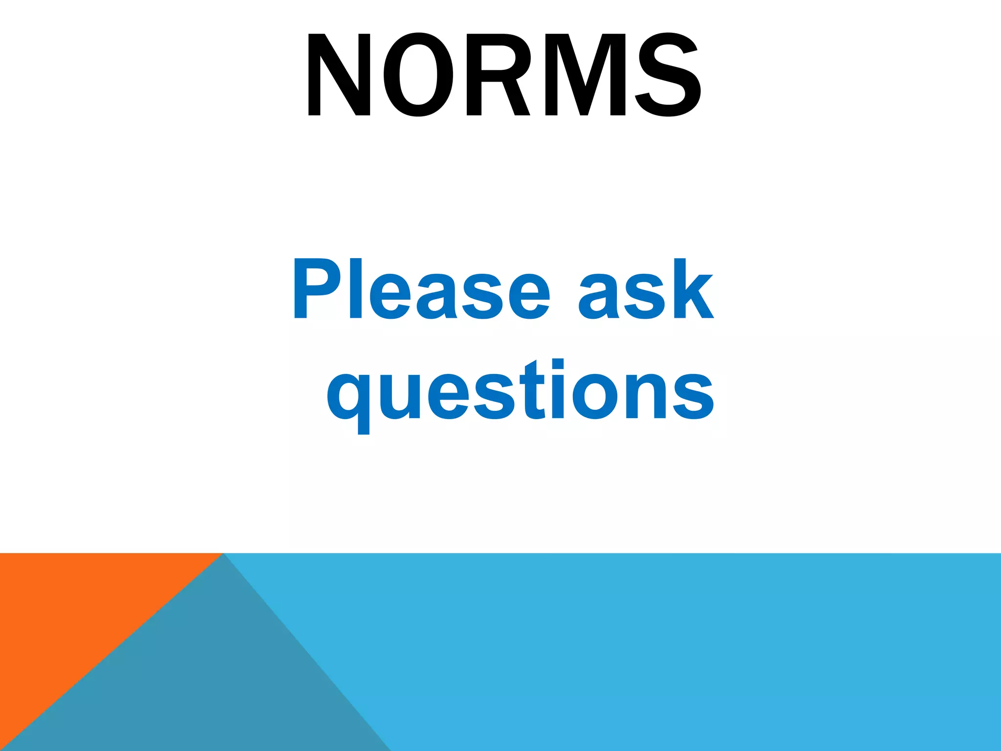 NORMS
Please ask
 questions
 