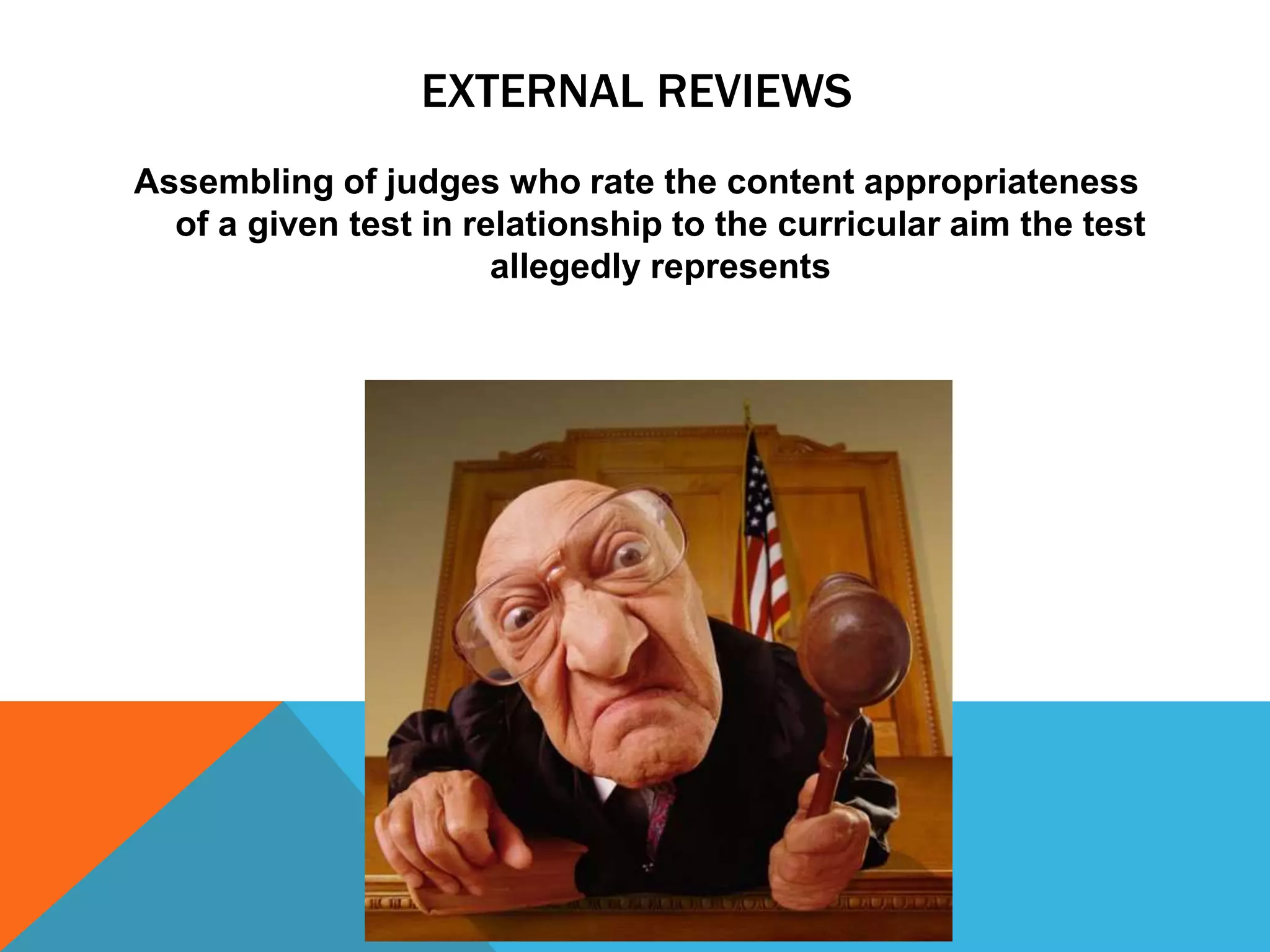 EXTERNAL REVIEWS
Assembling of judges who rate the content appropriateness
  of a given test in relationship to the curricular aim the test
                       allegedly represents
 