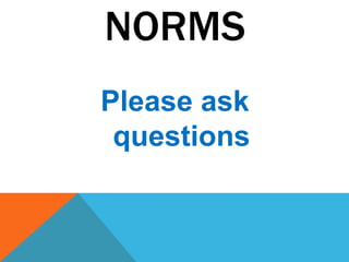 NORMS
Please ask
 questions
 