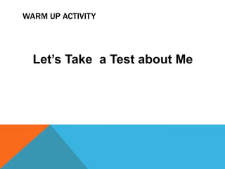 WARM UP ACTIVITY




  Let‟s Take a Test about Me
 