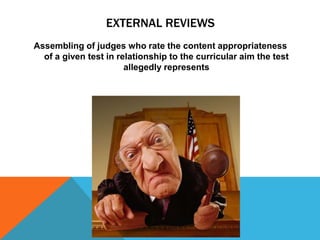 EXTERNAL REVIEWS
Assembling of judges who rate the content appropriateness
  of a given test in relationship to the curricular aim the test
                       allegedly represents
 