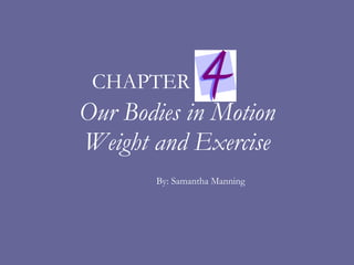 Our Bodies in Motion Weight and Exercise By: Samantha Manning CHAPTER 