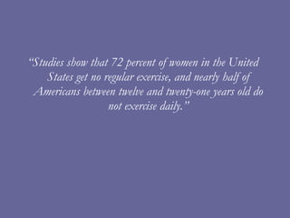 <ul><li>“ Studies show that 72 percent of women in the United States get no regular exercise, and nearly half of Americans...