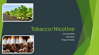 Tobacco/Nicotine
Courtney Kelly
Teachback
Drugs & Society
 