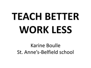 TEACH BETTER
WORK LESS
Karine Boulle
St. Anne’s-Belfield school
 