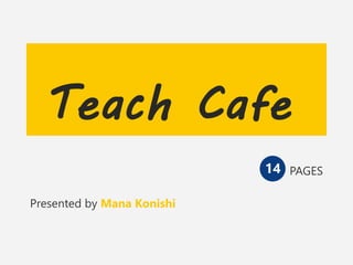 Teach Cafe
PAGES
Presented by Mana Konishi
14
 