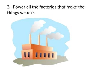3. Power all the factories that make the
things we use.
 