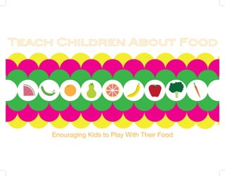 Teach Children About Food




     Enouraging Kids to Play With Their Food
 