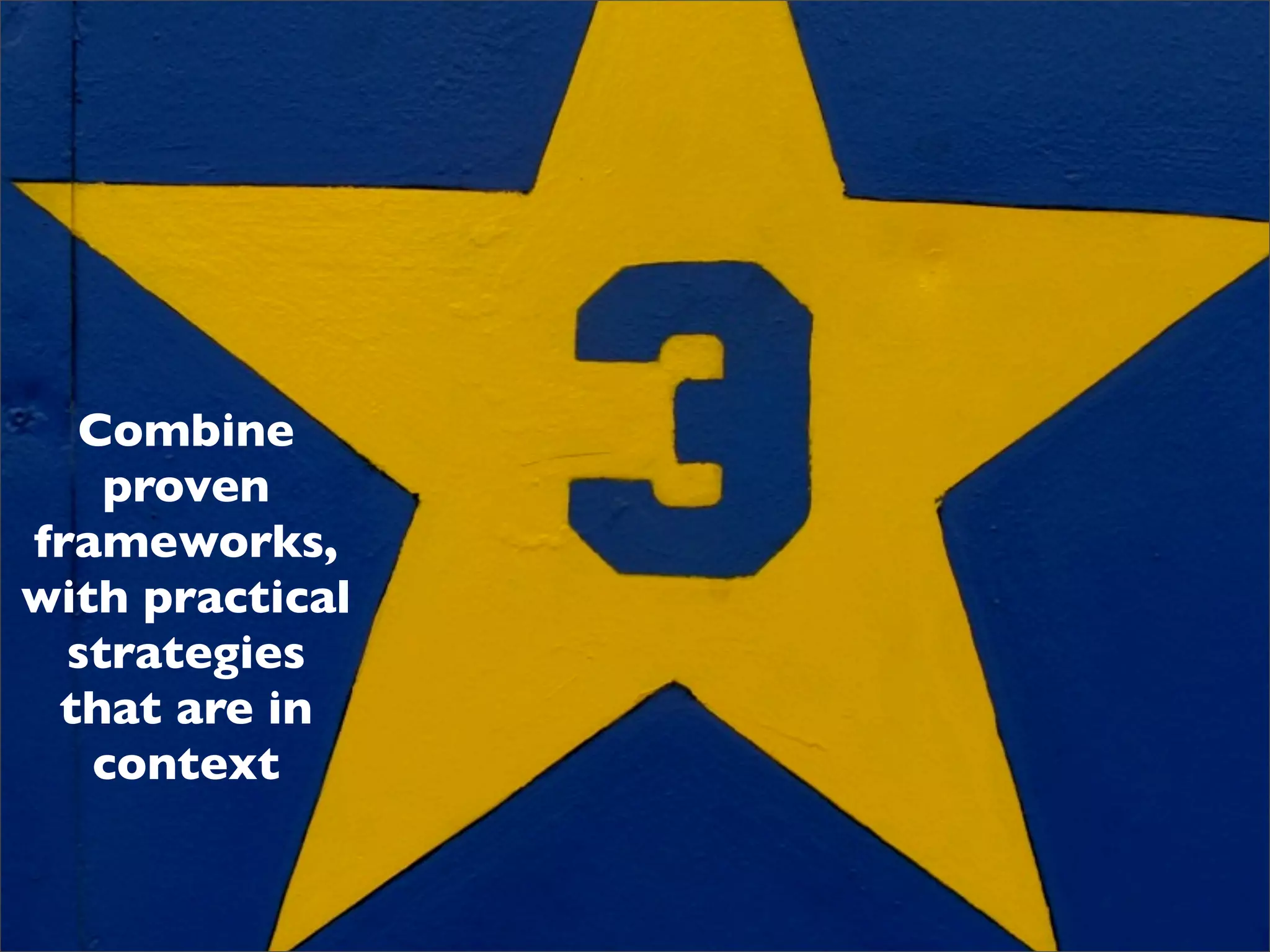Combine
    proven
frameworks,
with practical
  strategies
 that are in
   context
 