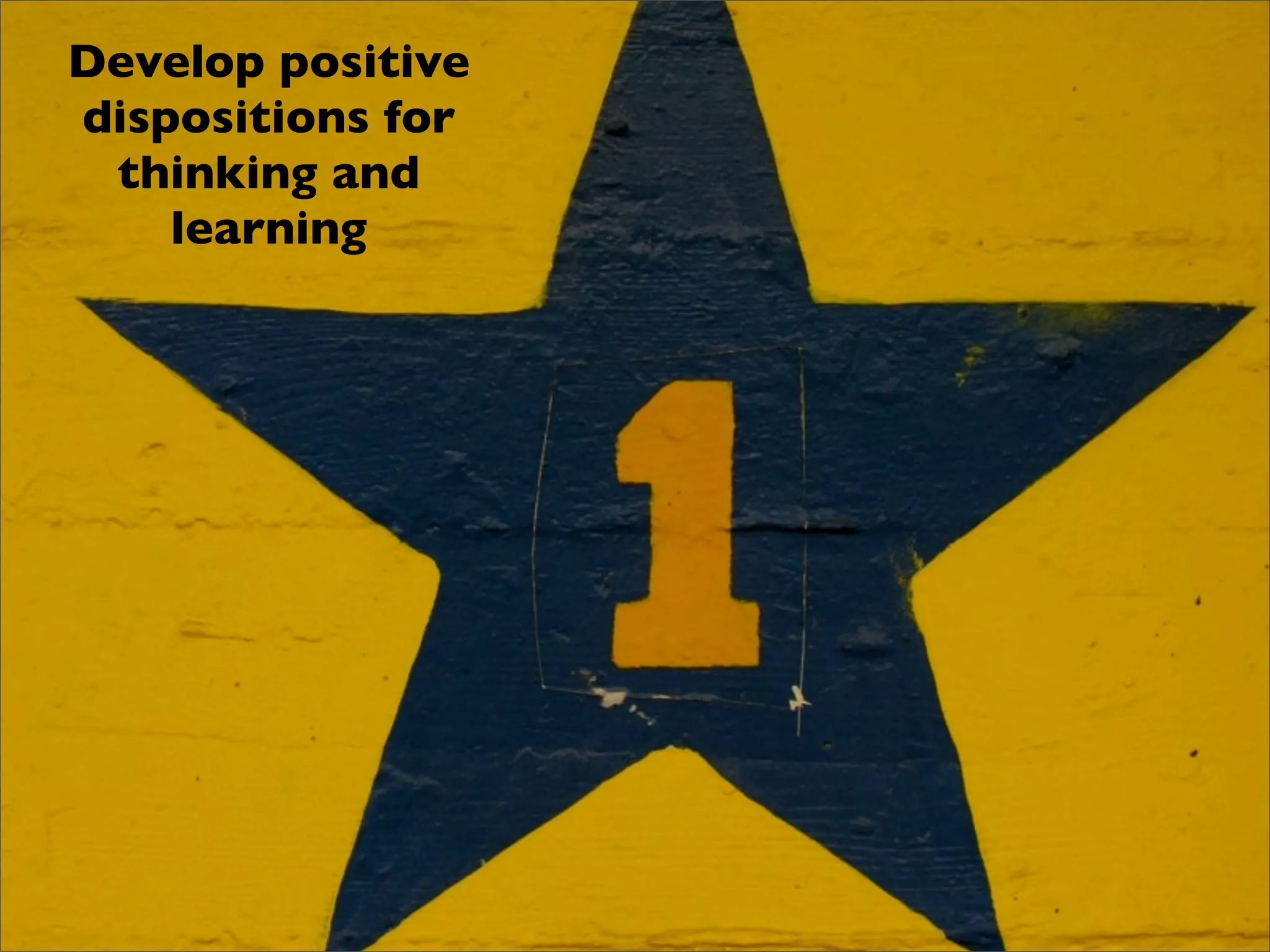 Develop positive
dispositions for
 thinking and
    learning
 