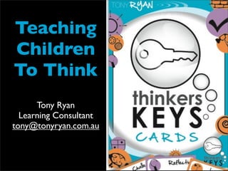 Teaching
Children
To Think
      Tony Ryan
  Learning Consultant
tony@tonyryan.com.au
 
