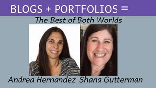 Best
The Best of Both Worlds
BLOGS + PORTFOLIOS =
Andrea Hernandez Shana Gutterman
 
