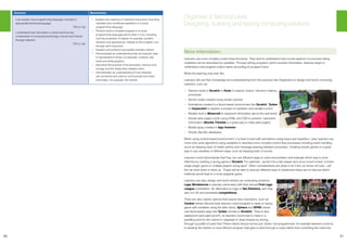 30 31
Outcome: Benchmarks:
I can explain core programming language concepts in
appropriate technical language.
TCH 2-14a
I understand how information is stored and how key
components of computing technology connect and interact
through networks.
TCH 2-14b
• Explains the meaning of individual instructions (including
variables and conditional repetition) in a visual
programming language
•	 Predicts what a complete program in a visual
programming language will do when it runs, including
how the properties of objects for example, position,
direction and appearance, change as the program runs
through each instruction
•	 Explains and predicts how parallel activities interact
•	 Demonstrates an understanding that all computer data
is represented in binary, for example, numbers, text,
black and white graphics.
•	 Describes the purpose of the processor, memory and
storage and the relationship between them
•	 Demonstrates an understanding of how networks
are connected and used to communicate and share
information, for example, the internet
Organiser 3 Second Level
Designing, building and testing computing solutions
More information:
Learners use more complex control flow structures. They start to understand how crucial aspects of a process being
modelled can be described by variables. Through writing programs which process information, learners begin to
understand how program output varies according to program input.
What this learning may look like:
Learners will use their knowledge and understanding from the previous two Organisers to design and build computing
solutions, such as:
•	 Games made in Scratch or Kodu to explore choice / decision making
processes
•	 Secret codes created using simple cyphers
•	 Animations created in a block-based environment like Scratch, Tynker
or Hopscotch to explore concepts of repetition and parallel control
•	 Models built in Minecraft to represent information about the real-world
•	 Simple web pages made using HTML and CSS to present / represent
information (Mozilla Thimble is a great way to make web pages)
•	 Mobile apps created in App Inventor
•	 Simple (flat-file) databases
When using a block-based environment, it is best to start with animations using loops and repetition. Later, learners can
move onto write algorithms using variables to describe more complex control flow processes including event handling
(such as keeping track of health points) and message passing between processes. Creating simple games is a great
way to use variables in different ways, such as keeping track of scores.
Learners could demonstrate that they can use different ways to solve and problem and evaluate which way is more
effective by creating a racing game in Scratch. For example - would it be a two player race once round a track, a timed
single player game or multiple players doing laps? Other considerations are what to do if the car drives off road – will
the car slow down or blow up. Pupils will be able to discuss different ways to implement these and to discuss which
methods would lead to a more playable game.
Learners can also design and build robotics as computing solutions.
Lego Mindstorms is popular, particularly with their annual First Lego
League competition. An alternative to Lego is Vex Robotics, and they
also run UK and worldwide competitions.
There are also robotic options that require less mechanics, such as
Ozobot (where Second level learners could program a maze or racing
game with variables using the little robot). Sphero and SPRK robots
use block-based apps like Tynker (similar to Scratch). They’re also
waterproof (and paint-proof!), so learners could build a maze in a
paddling pool for the robots to negotiate or draw shapes by driving
through a puddle of paint first! These robots should not be just ‘driven’ but programmed, for example learners could try
to develop the fastest or most efficient program that gets a robot through a maze rather than controlling the robot live.
 