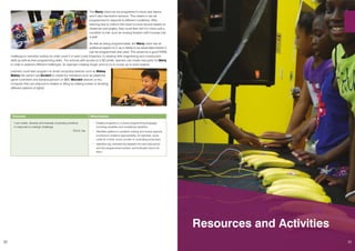 32
The Marty robot can be programed to move and dance,
and it also has built-in sensors. This means it can be
programmed to respond to different conditions. After
learning how to instruct the robot to move around based on
distances and angles, they could then tell it to move until a
condition is met, such as moving forward until it bumps into
a wall!
As well as being programmable, the Marty robot has an
additional aspect to it, as it needs to be assembled before it
can be programmed and used. This would be a good STEM
challenge or transition activity for older Level 2 or even Level 3 learners, to develop their engineering and construction
skills as well as their programming skills. For schools with access to a 3D printer, learners can create new parts for Marty
in order to address different challenges, for example creating longer arms to try to scoop up or push objects.
Learners could also program on small computing devices such as Makey
Makey kits (which use Scratch to create fun interfaces such as plasticine
game controllers and banana pianos!) or BBC Microbit devices (a tiny
computer that can respond to shakes or tilting by making noises or showing
different patterns of lights)
Outcome: Benchmarks:
I can create, develop and evaluate computing solutions
in response to a design challenge.
TCH 2-15a
• Creates programs in a visual programming language
including variables and conditional repetition
•	 Identifies patterns in problem solving and reuses aspects
of previous solutions appropriately, for example, reuse
code for a timer, score counter or controlling arrow keys
•	 Identifies any mismatches between the task description
and the programmed solution, and indicates how to fix
them
Resources and Activities
33
 