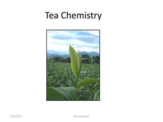 Tea Chemistry




7/20/2012         Manoj Solanki
 