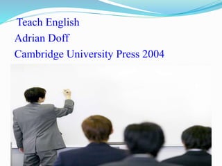 Teach English
Adrian Doff
Cambridge University Press 2004
1
 