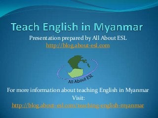 Presentation prepared by All About ESL
http://blog.about-esl.com

For more information about teaching English in Myanmar
Visit:
http://blog.about-esl.com/teaching-english-myanmar

 