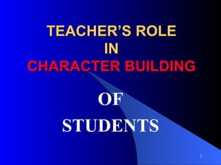 TEACHER’S ROLE
        IN
CHARACTER BUILDING

      OF
   STUDENTS
                     1
 